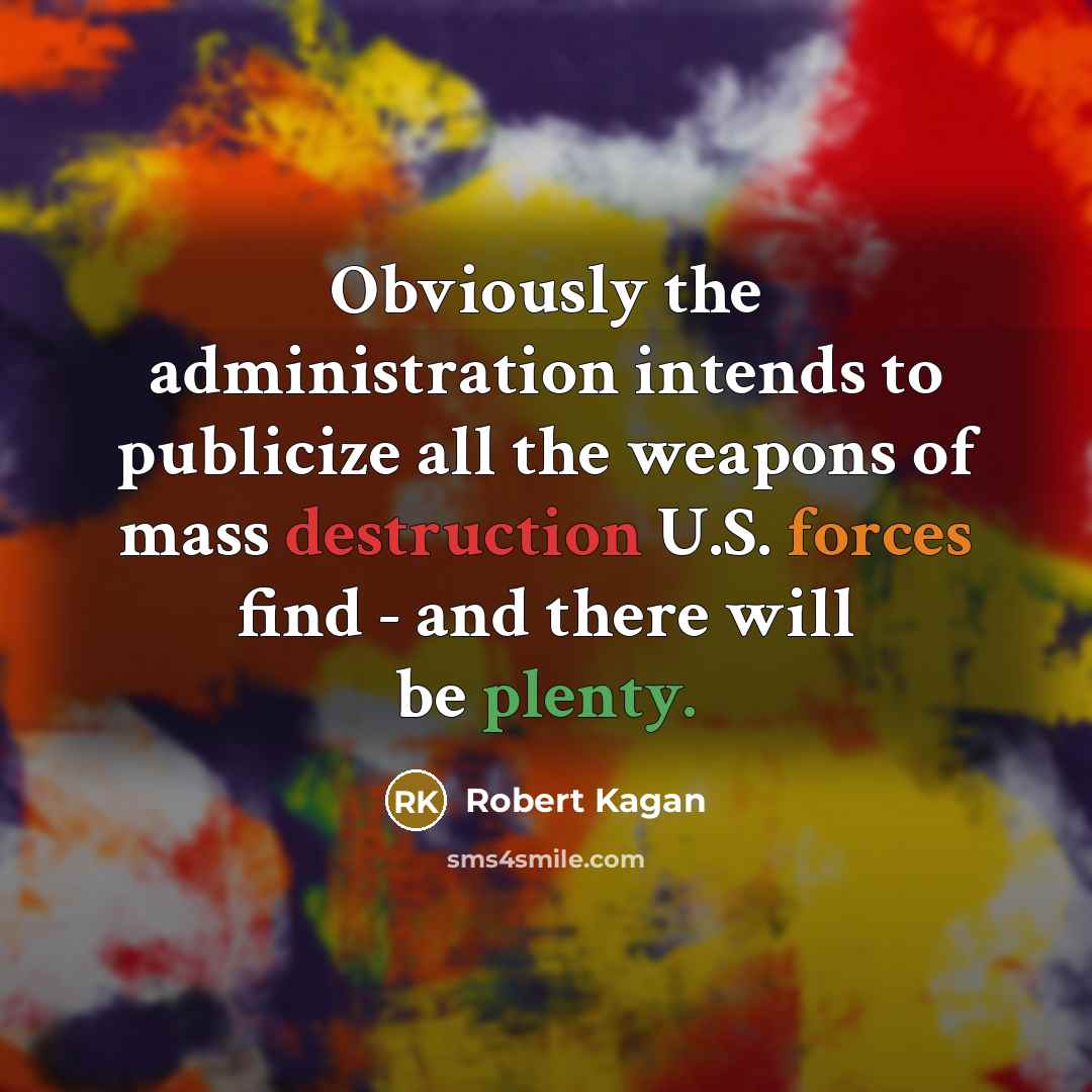 “Obviously the administration intends to publicize all the weapons of mass destruction U.S. forces find - and there will be plenty.” quote by Robert Kagan