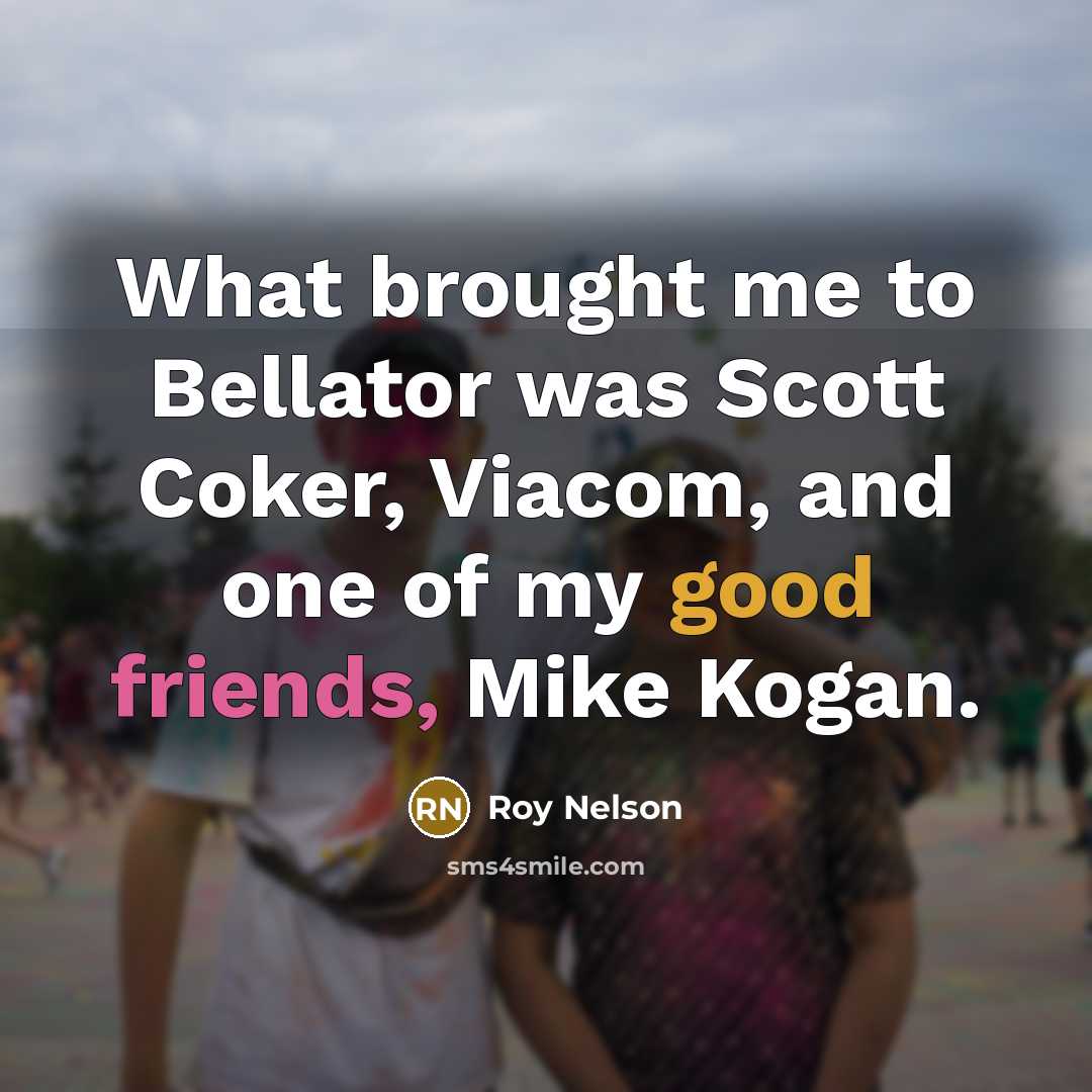 “What brought me to Bellator was Scott Coker, Viacom, and one of my good friends, Mike Kogan.” quote by Roy Nelson