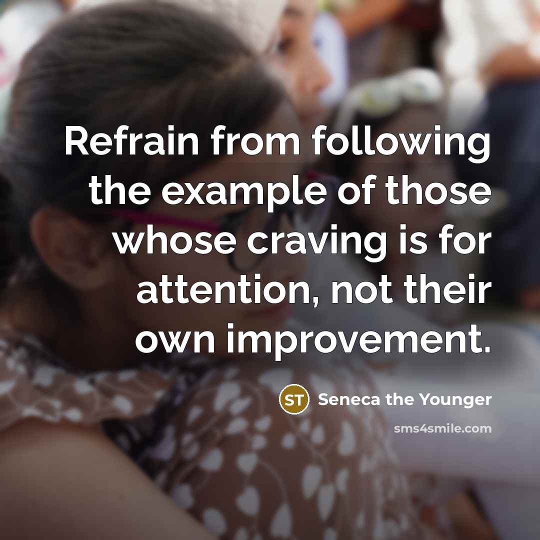 “Refrain from following the example of those whose craving is for attention, not their own improvement.” quote by Seneca the Younger