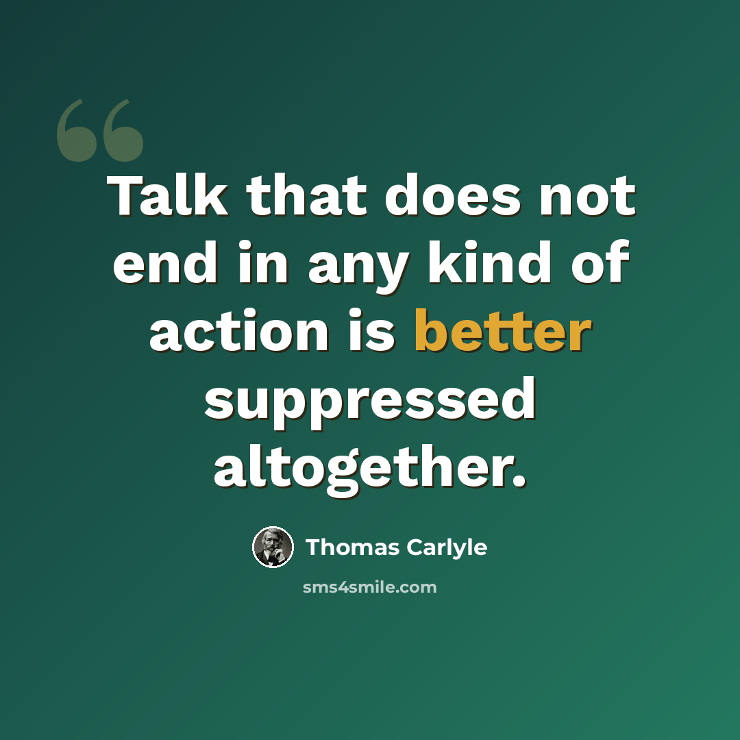 “Talk that does not end in any kind of action is better suppressed altogether.” quote by Thomas Carlyle