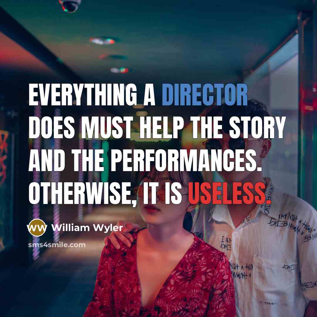 “Everything a director does must help the story and the performances. Otherwise, it is useless.” quote by William Wyler