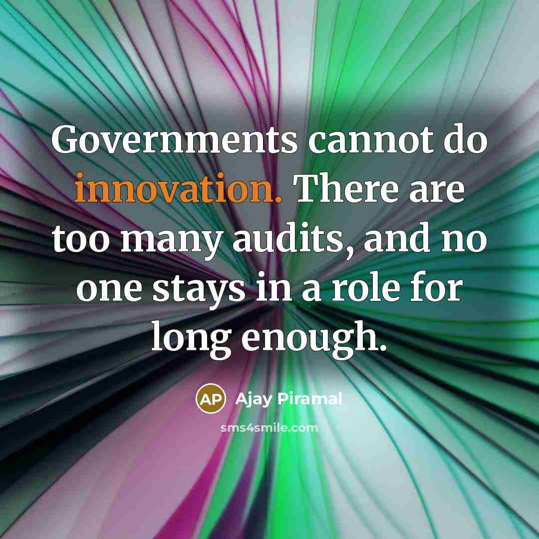 “Governments cannot do innovation. There are too many audits, and no one stays in a role for long enough.” quote by Ajay Piramal
