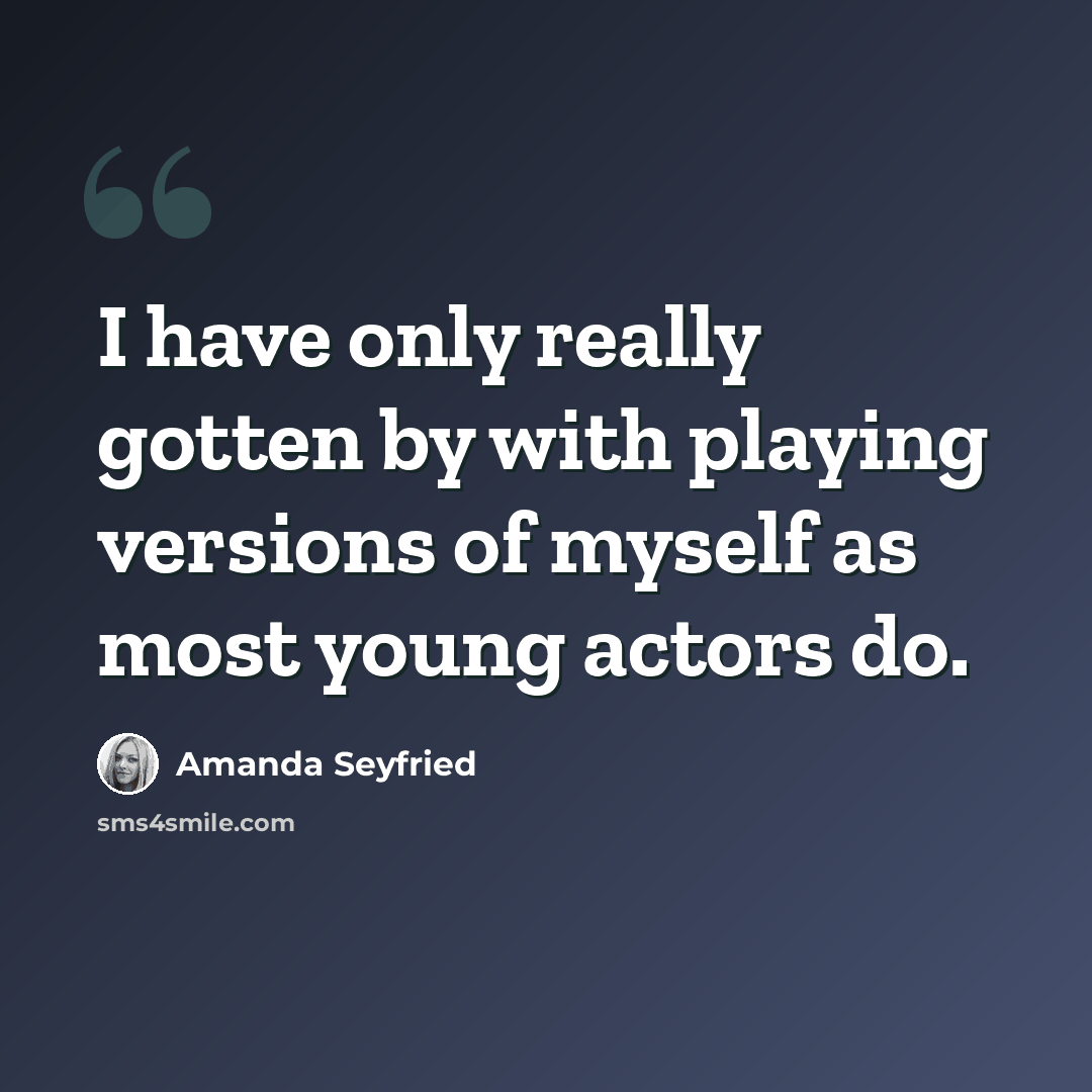 “I have only really gotten by with playing versions of myself as most young actors do.” quote by Amanda Seyfried