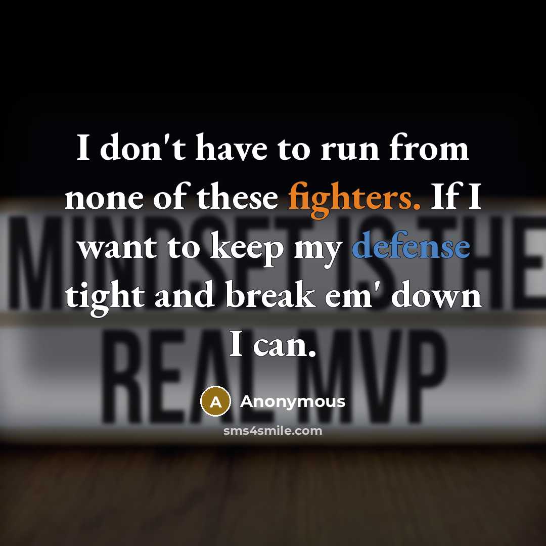 “I don't have to run from none of these fighters. If I want to keep my defense tight and break em' down I can.” quote by Anonymous