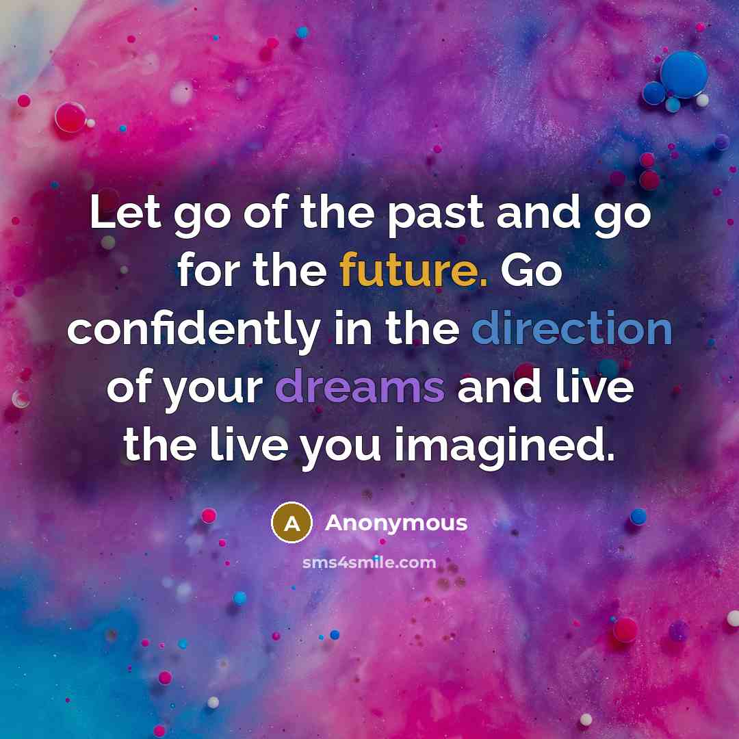 “Let go of the past and go for the future. Go confidently in the direction of your dreams and live the live you imagined.” quote by Anonymous