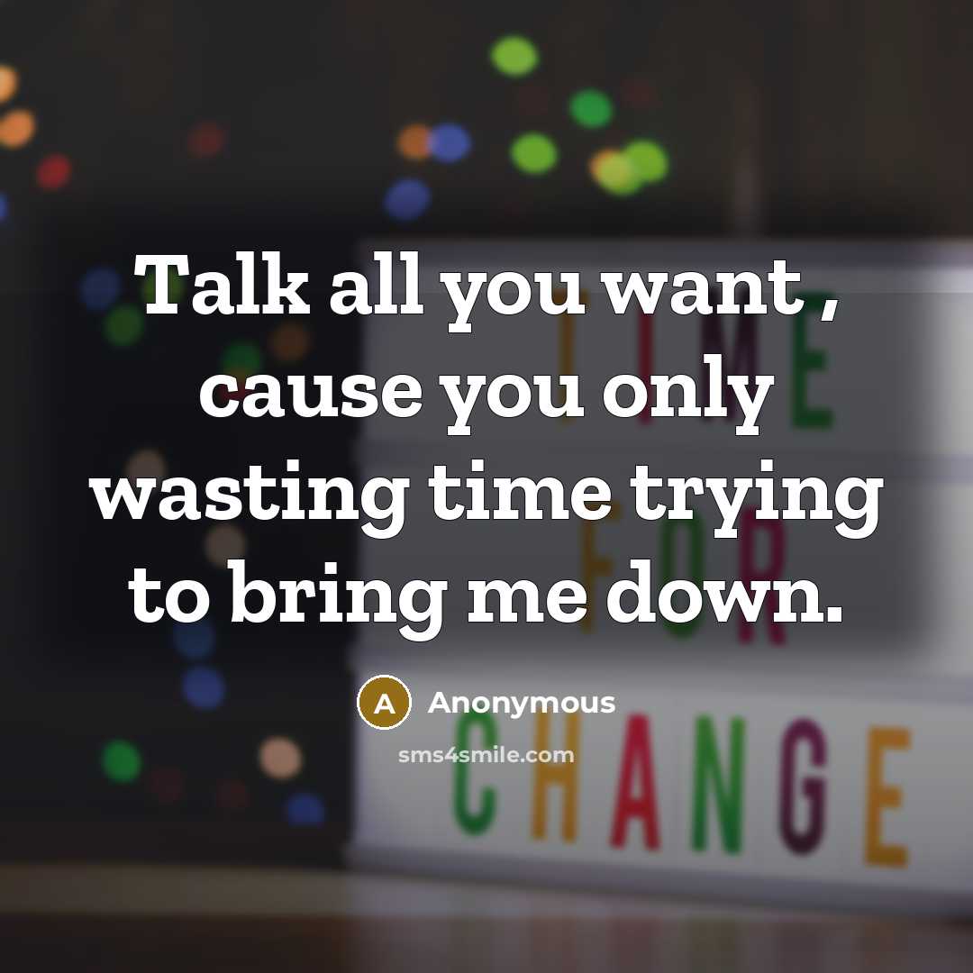“Talk all you want , cause you only wasting time trying to bring me down.” quote by Anonymous