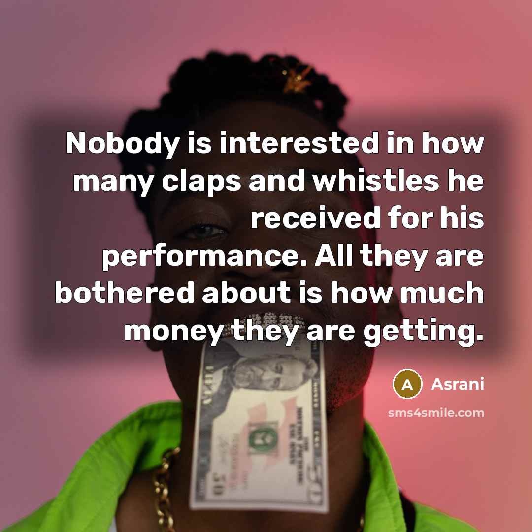 “Nobody is interested in how many claps and whistles he received for his performance. All they are bothered about is how much money they are getting.” quote by Asrani
