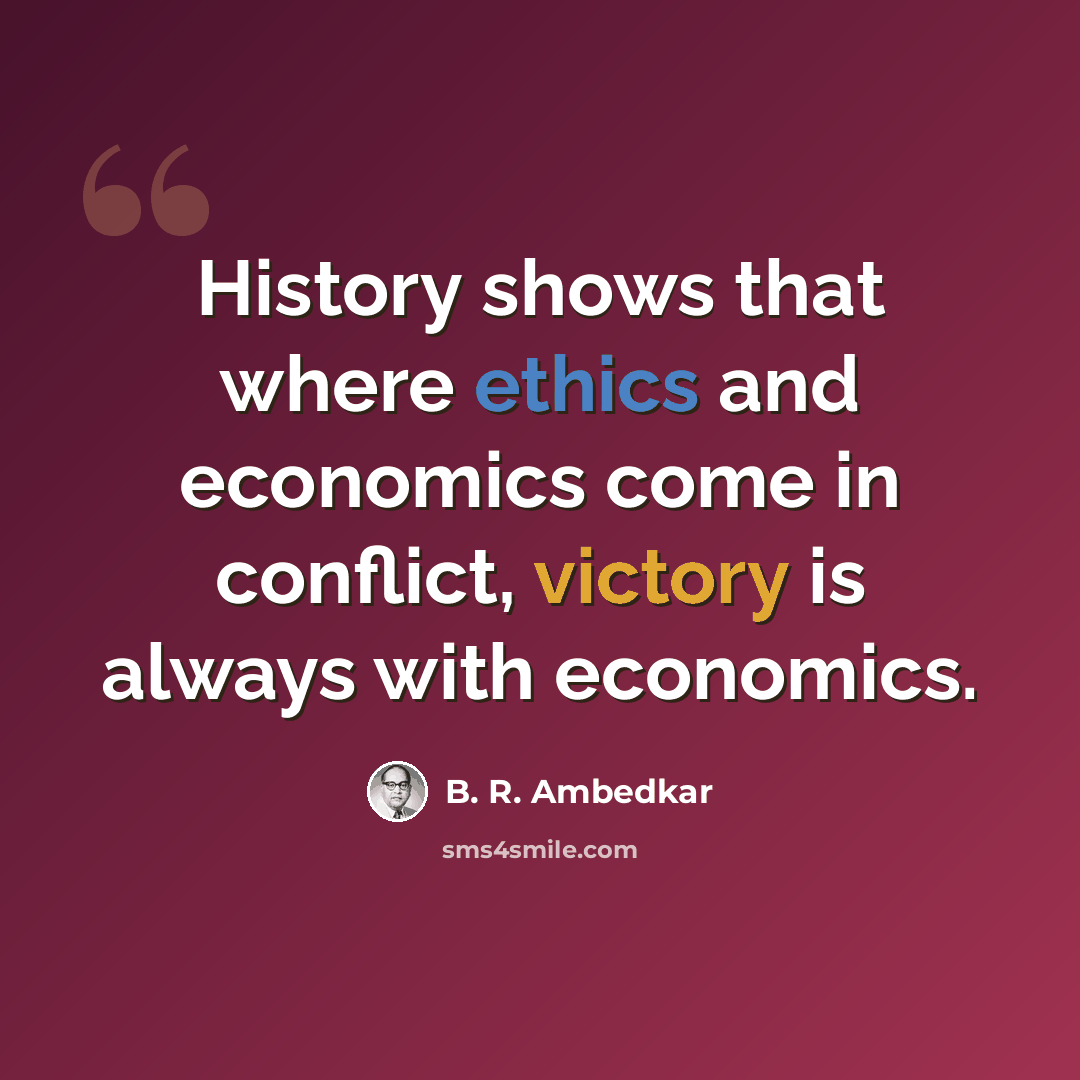 “History shows that where ethics and economics come in conflict, victory is always with economics.” quote by B. R. Ambedkar