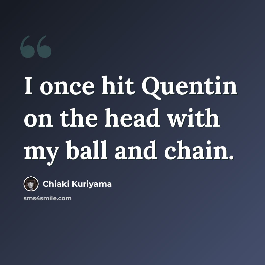 “I once hit Quentin on the head with my ball and chain.” quote by Chiaki Kuriyama