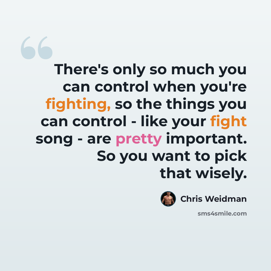 “There's only so much you can control when you're fighting, so the things you can control - like your fight song - are pretty important. So you want to pick that wisely.” quote by Chris Weidman