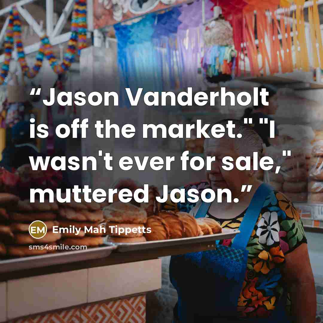 “Jason Vanderholt is off the market." "I wasn't ever for sale," muttered Jason.” quote by Emily Mah Tippetts