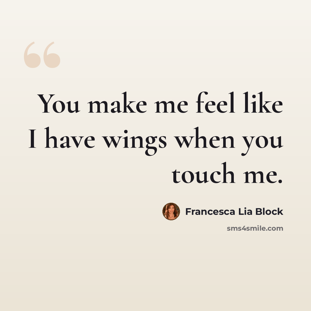 “You make me feel like I have wings when you touch me.” quote by Francesca Lia Block