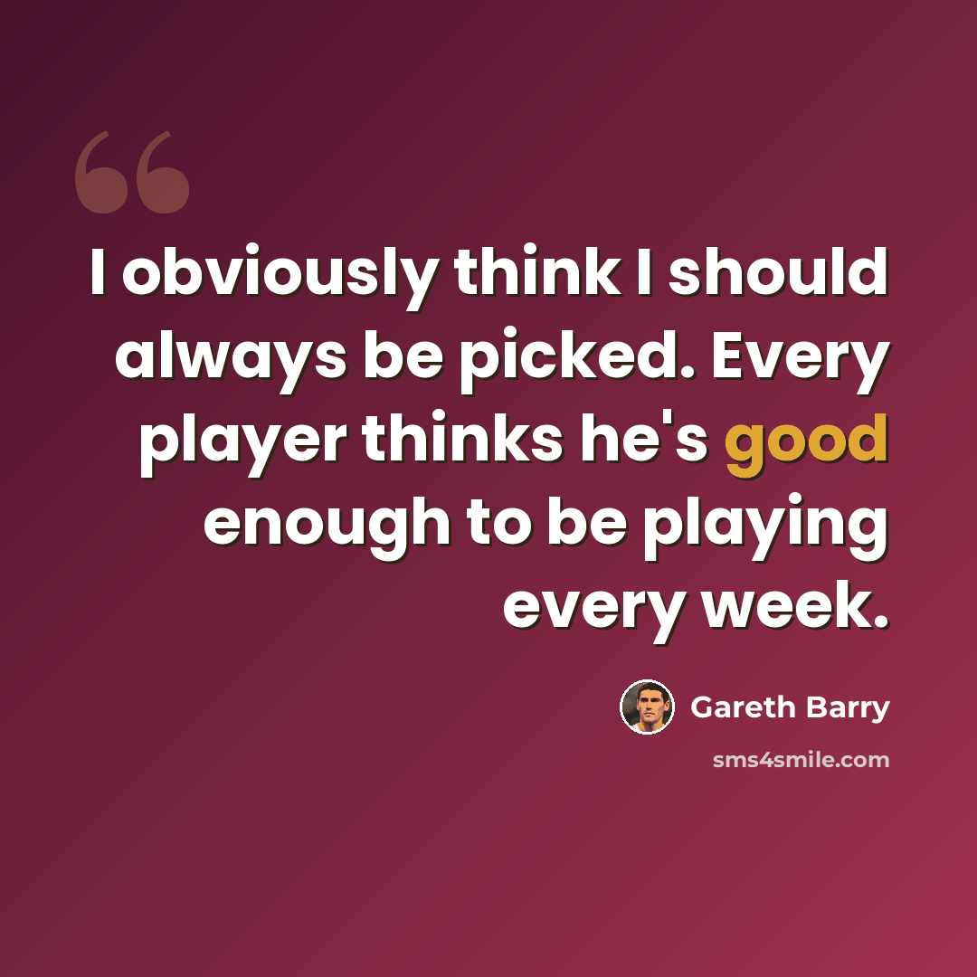“I obviously think I should always be picked. Every player thinks he's good enough to be playing every week.” quote by Gareth Barry