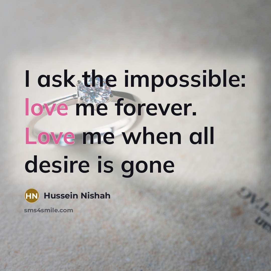 “I ask the impossible: love me forever. Love me when all desire is gone” quote by Hussein Nishah