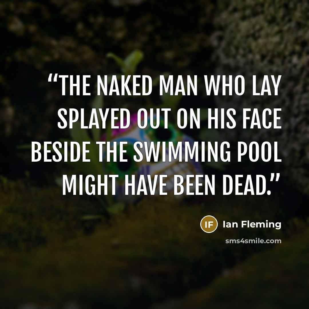 “The naked man who lay splayed out on his face beside the swimming pool might have been dead.” quote by Ian Fleming