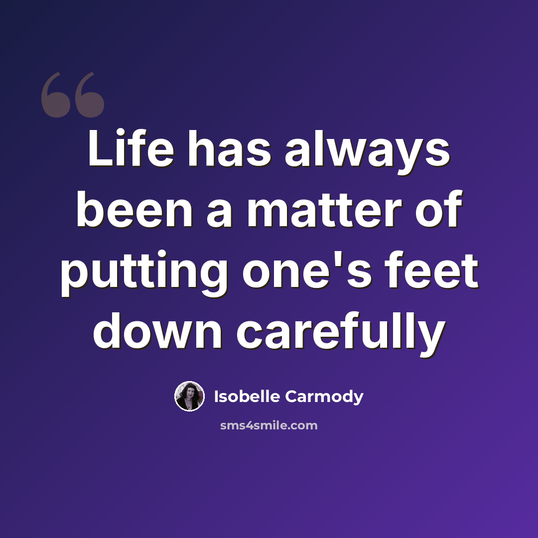 “Life has always been a matter of putting one's feet down carefully” quote by Isobelle Carmody