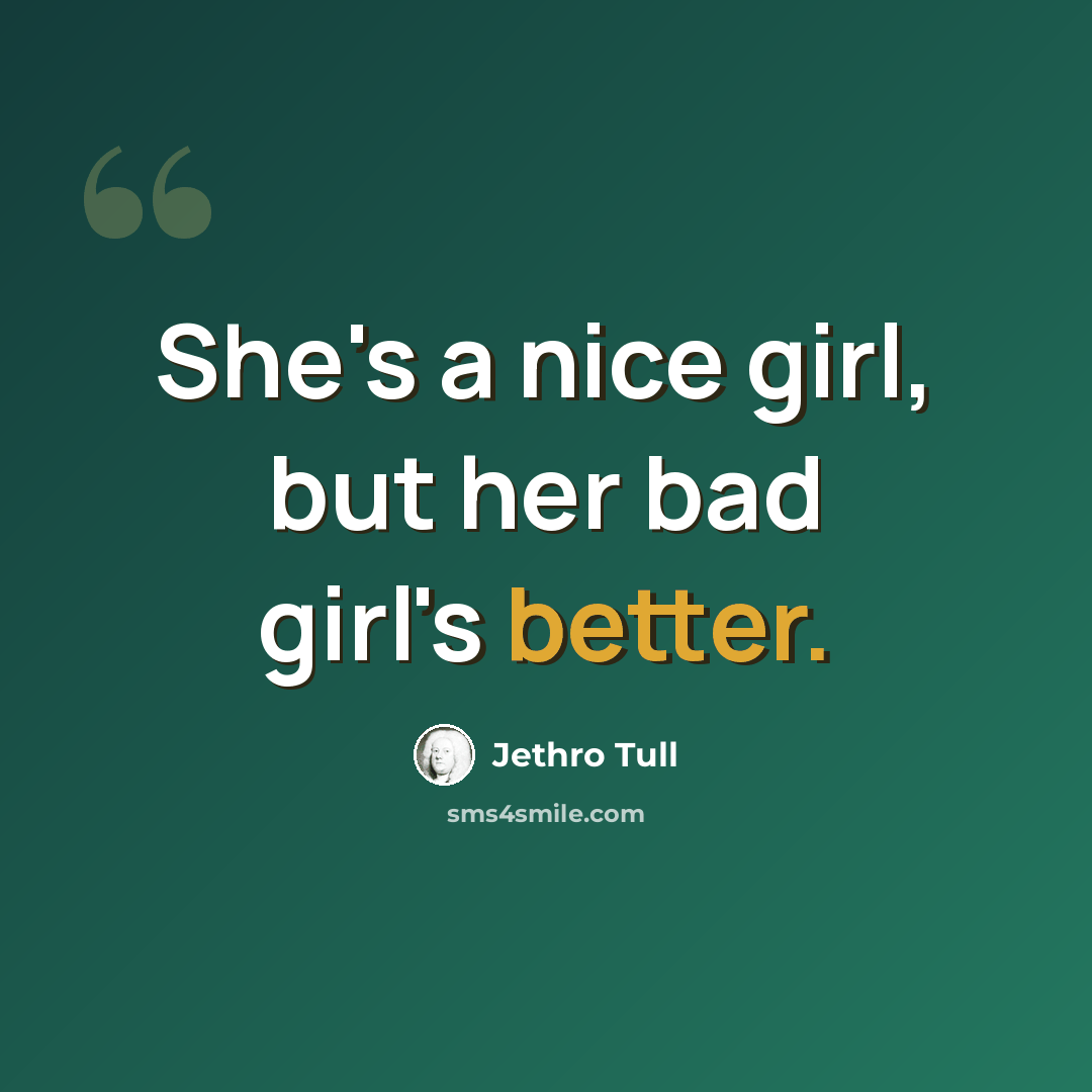 “She's a nice girl, but her bad girl's better.” quote by Jethro Tull