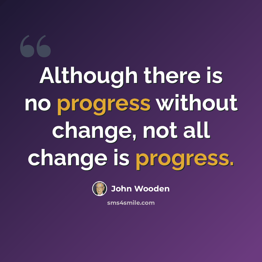 “Although there is no progress without change, not all change is progress.” quote by John Wooden