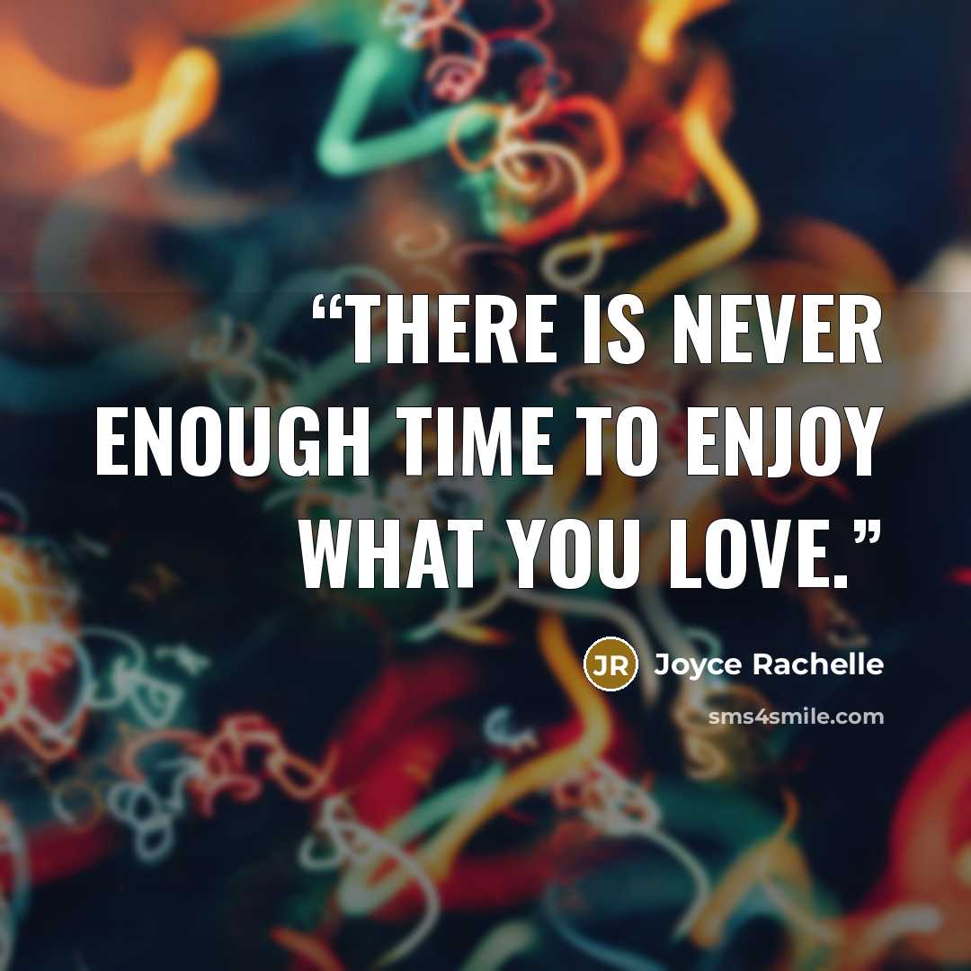 “There is never enough time to enjoy what you love.” quote by Joyce Rachelle