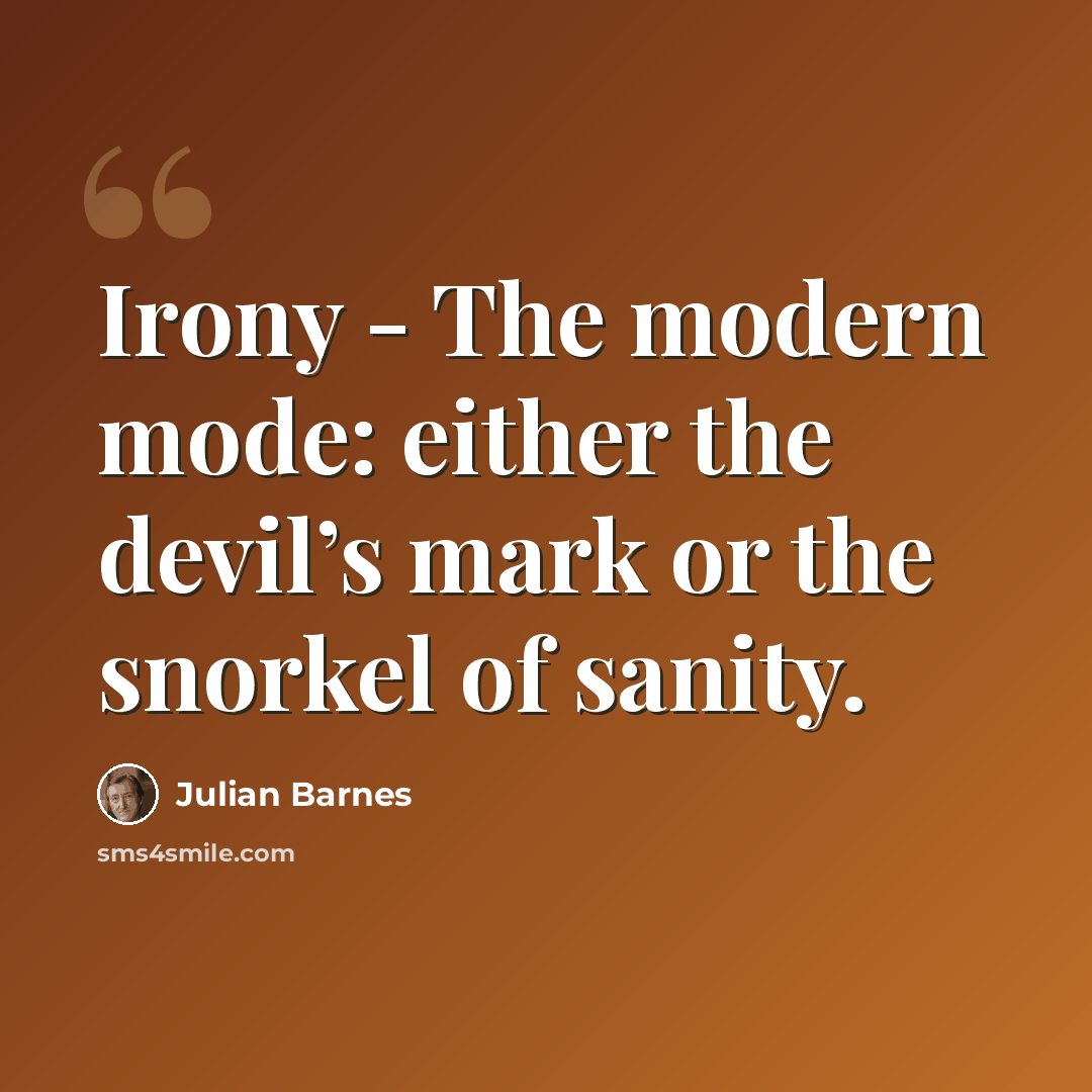 “Irony - The modern mode: either the devil’s mark or the snorkel of sanity.” quote by Julian Barnes
