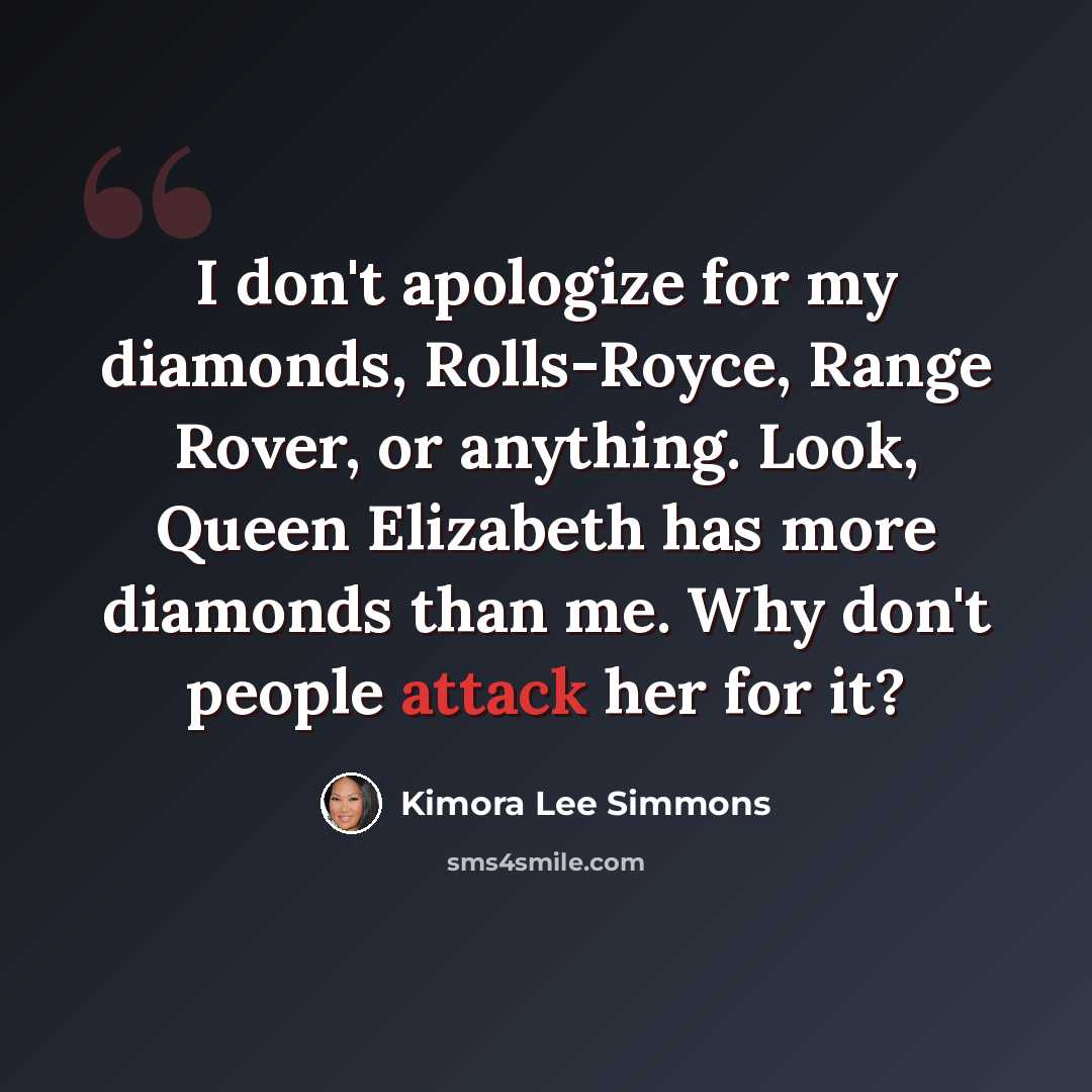 “I don't apologize for my diamonds, Rolls-Royce, Range Rover, or anything. Look, Queen Elizabeth has more diamonds than me. Why don't people attack her for it?” quote by Kimora Lee Simmons
