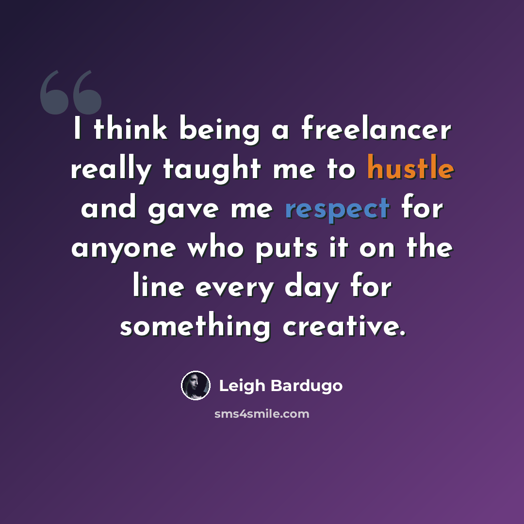 “I think being a freelancer really taught me to hustle and gave me respect for anyone who puts it on the line every day for something creative.” quote by Leigh Bardugo