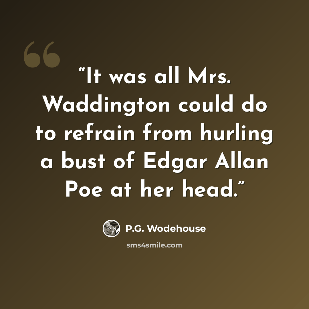 “It was all Mrs. Waddington could do to refrain from hurling a bust of Edgar Allan Poe at her head.” quote by P.G. Wodehouse