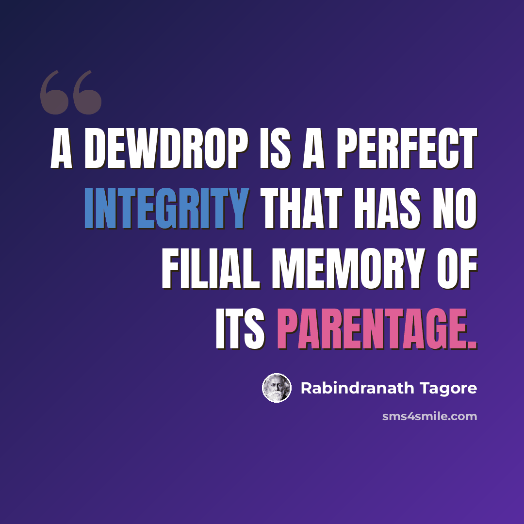 “A dewdrop is a perfect integrity that has no filial memory of its parentage.” quote by Rabindranath Tagore