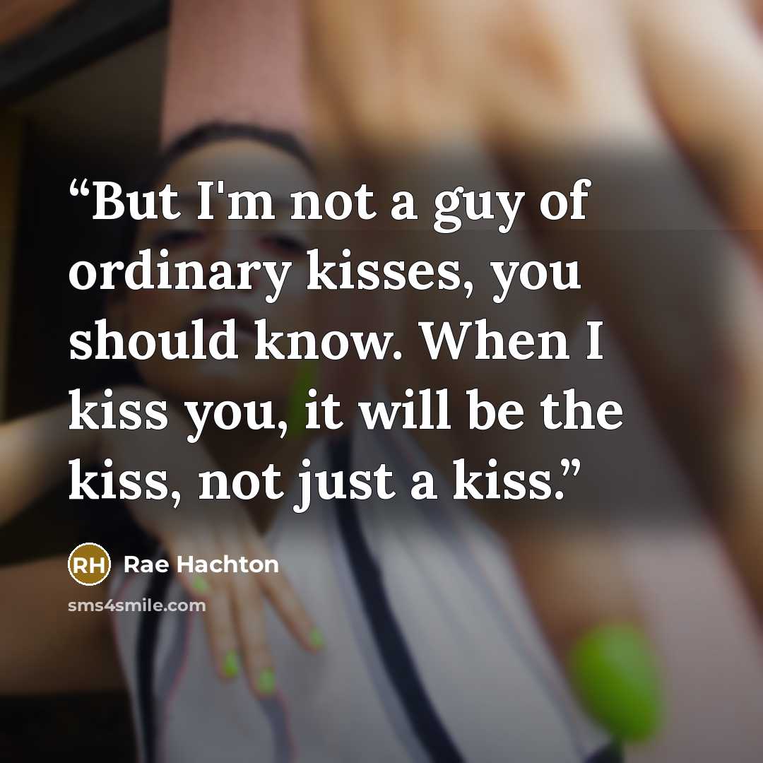 “But I'm not a guy of ordinary kisses, you should know. When I kiss you, it will be the kiss, not just a kiss.” quote by Rae Hachton