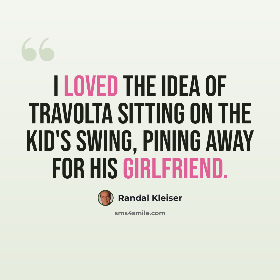 “I loved the idea of Travolta sitting on the kid's swing, pining away for his girlfriend.” quote by Randal Kleiser