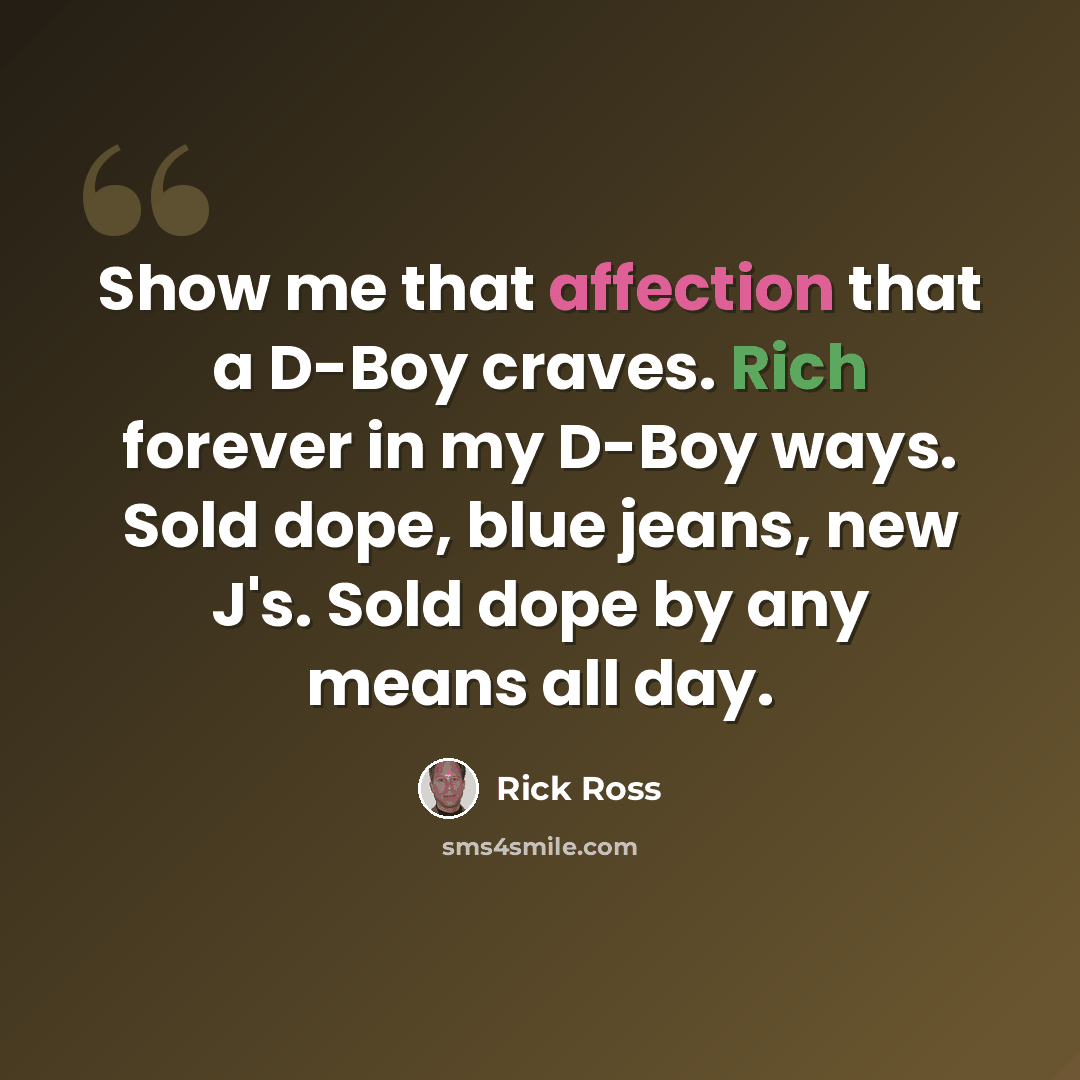 “Show me that affection that a D-Boy craves. Rich forever in my D-Boy ways. Sold dope, blue jeans, new J's. Sold dope by any means all day.” quote by Rick Ross
