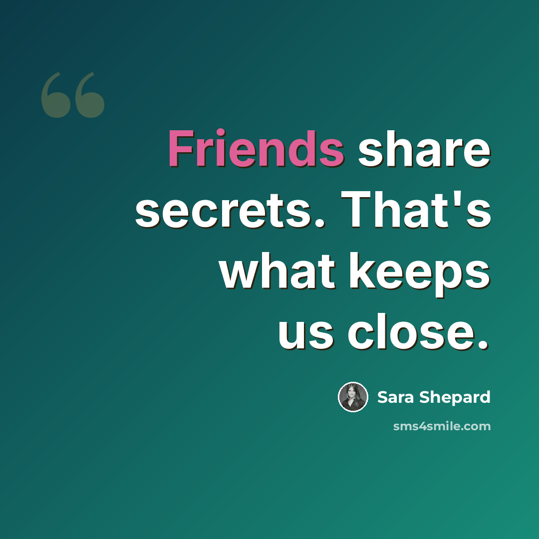 “Friends share secrets. That's what keeps us close.” quote by Sara Shepard