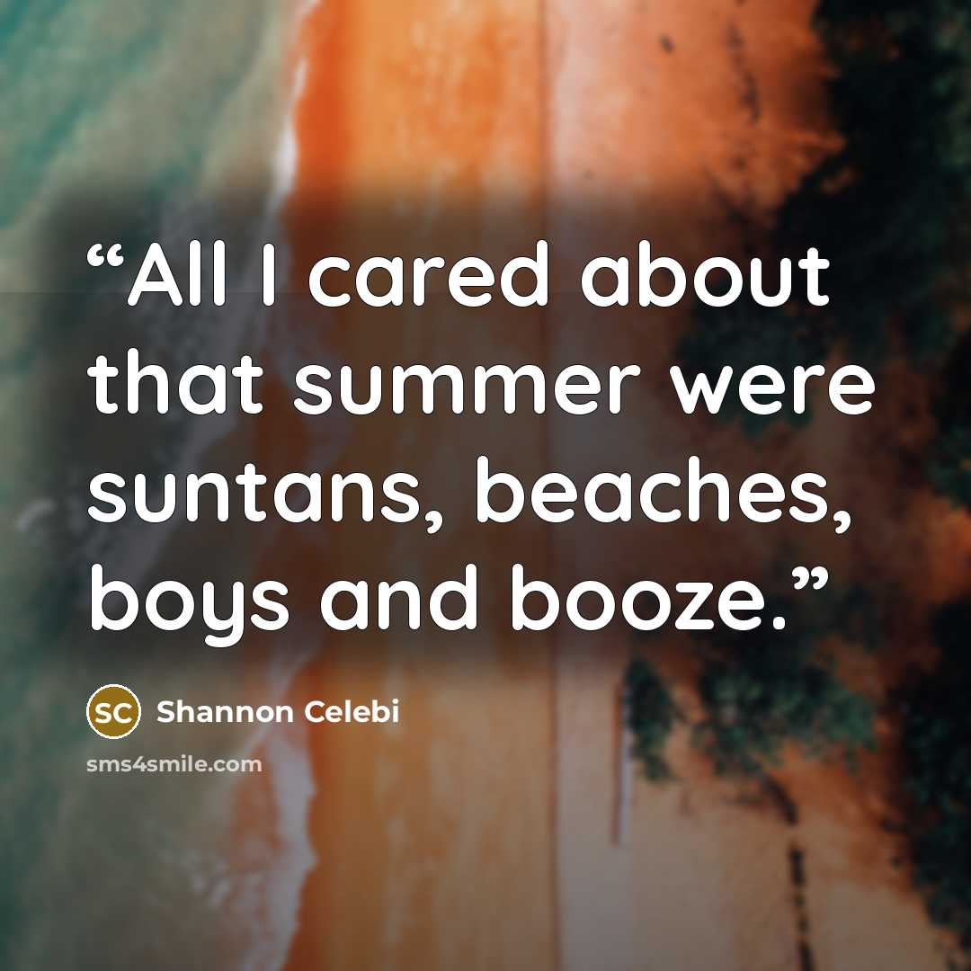 “All I cared about that summer were suntans, beaches, boys and booze.” quote by Shannon Celebi