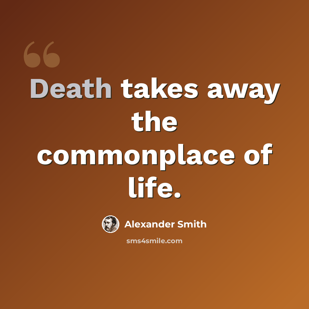 “Death takes away the commonplace of life.” quote by Alexander Smith