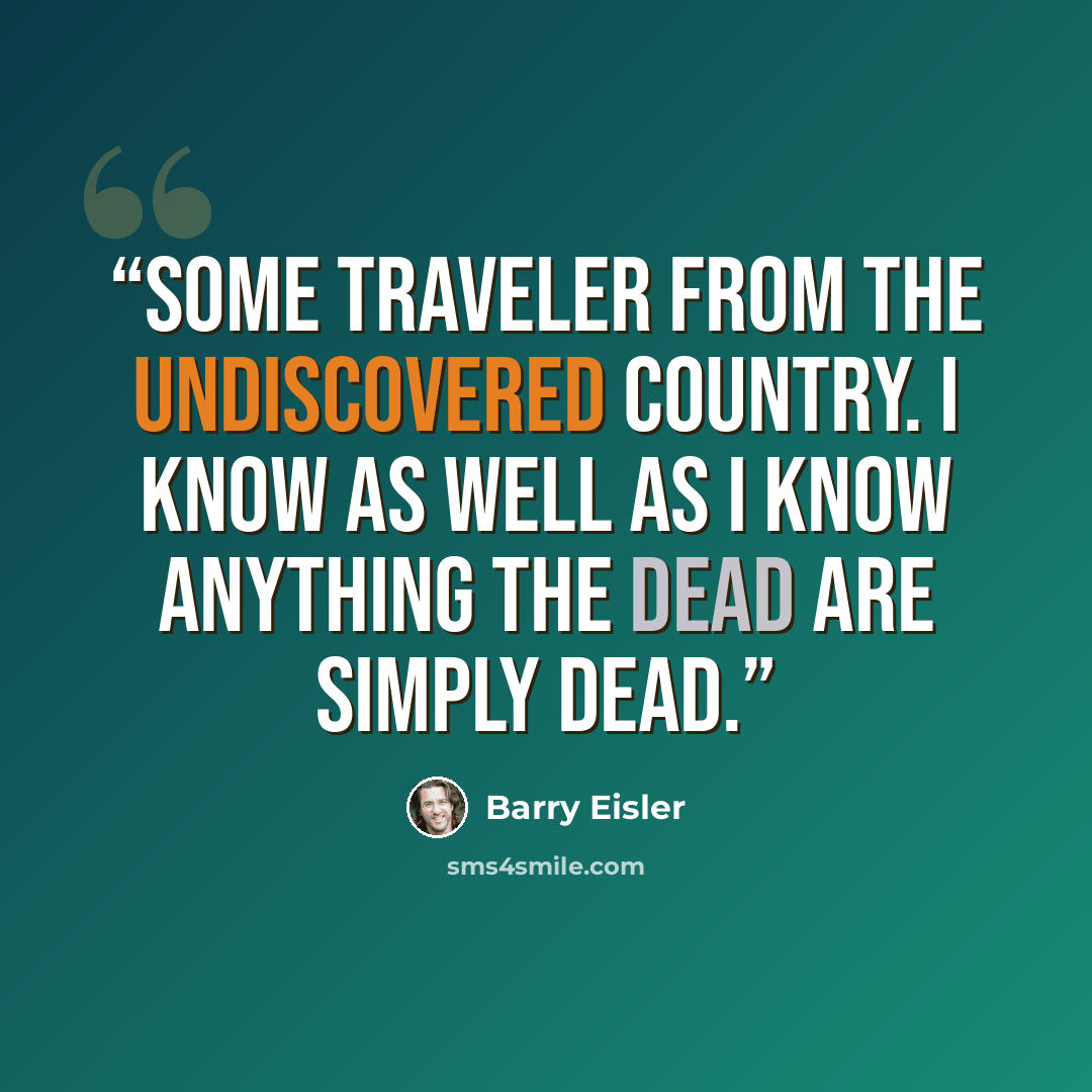 “some traveler from the undiscovered country. I know as well as I know anything the dead are simply dead.” quote by Barry Eisler