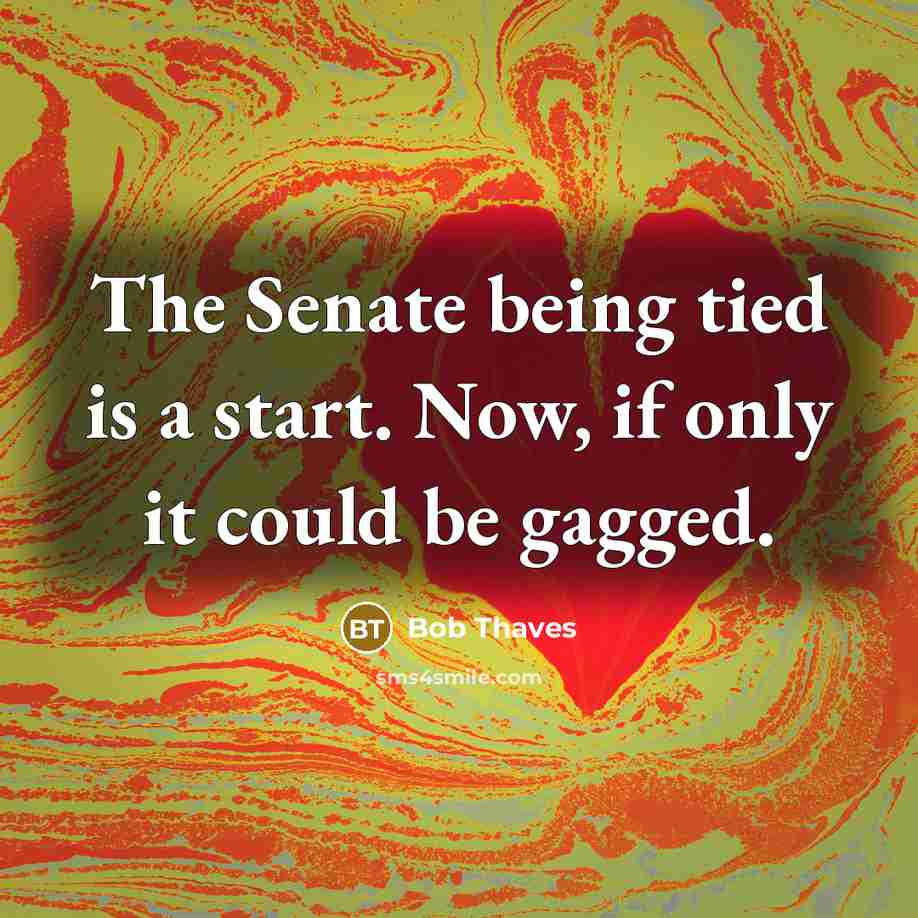 “The Senate being tied is a start. Now, if only it could be gagged.” quote by Bob Thaves