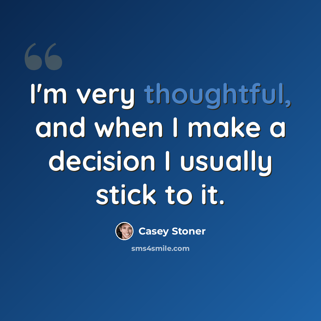 “I'm very thoughtful, and when I make a decision I usually stick to it.” quote by Casey Stoner