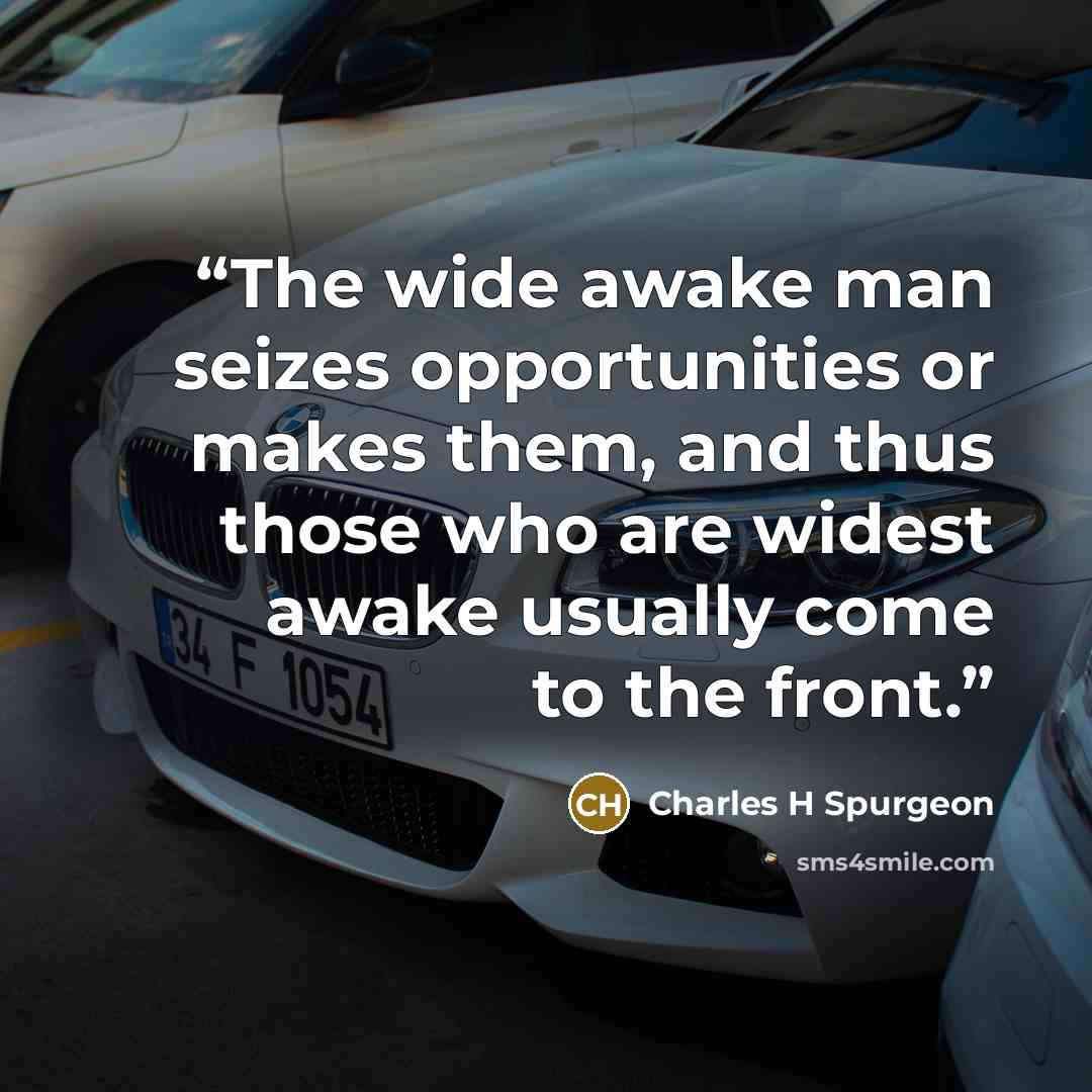 “The wide awake man seizes opportunities or makes them, and thus those who are widest awake usually come to the front.” quote by Charles H Spurgeon