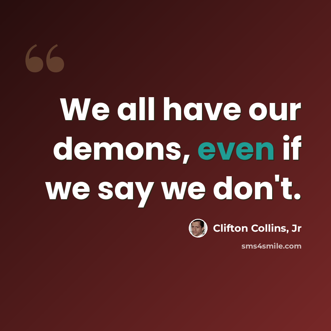 “We all have our demons, even if we say we don't.” quote by Clifton Collins, Jr