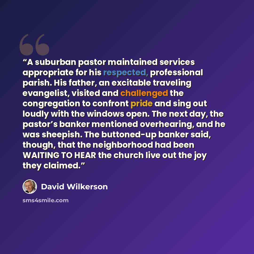 “A suburban pastor maintained services appropriate for his respected, professional parish. His father, an excitable traveling evangelist, visited and challenged the congregation to confront pride and sing out loudly with the windows open. The next day, the pastor’s banker mentioned overhearing, and…” quote by David Wilkerson