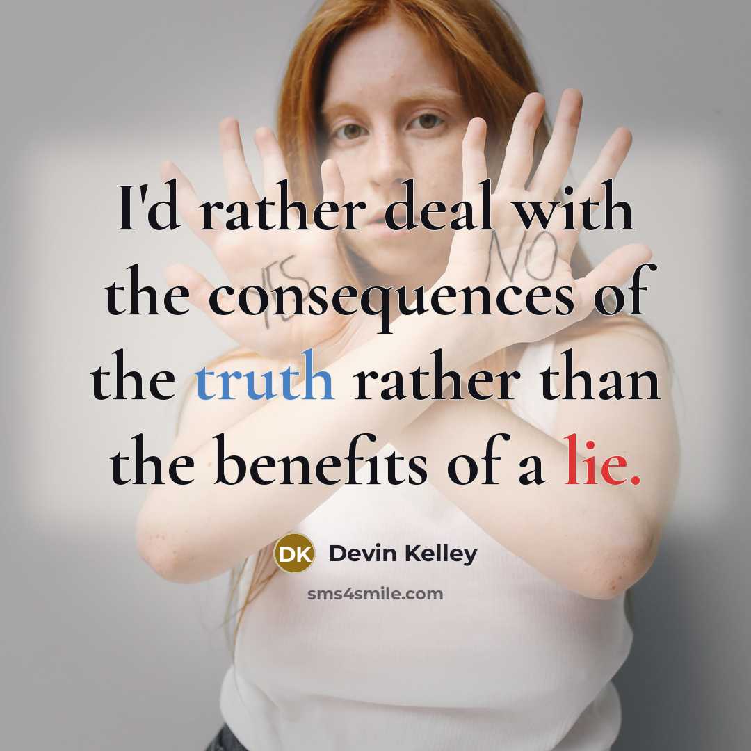 “I'd rather deal with the consequences of the truth rather than the benefits of a lie.” quote by Devin Kelley