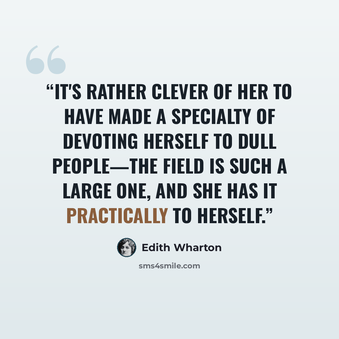 “It's rather clever of her to have made a specialty of devoting herself to dull people—the field is such a large one, and she has it practically to herself.” quote by Edith Wharton