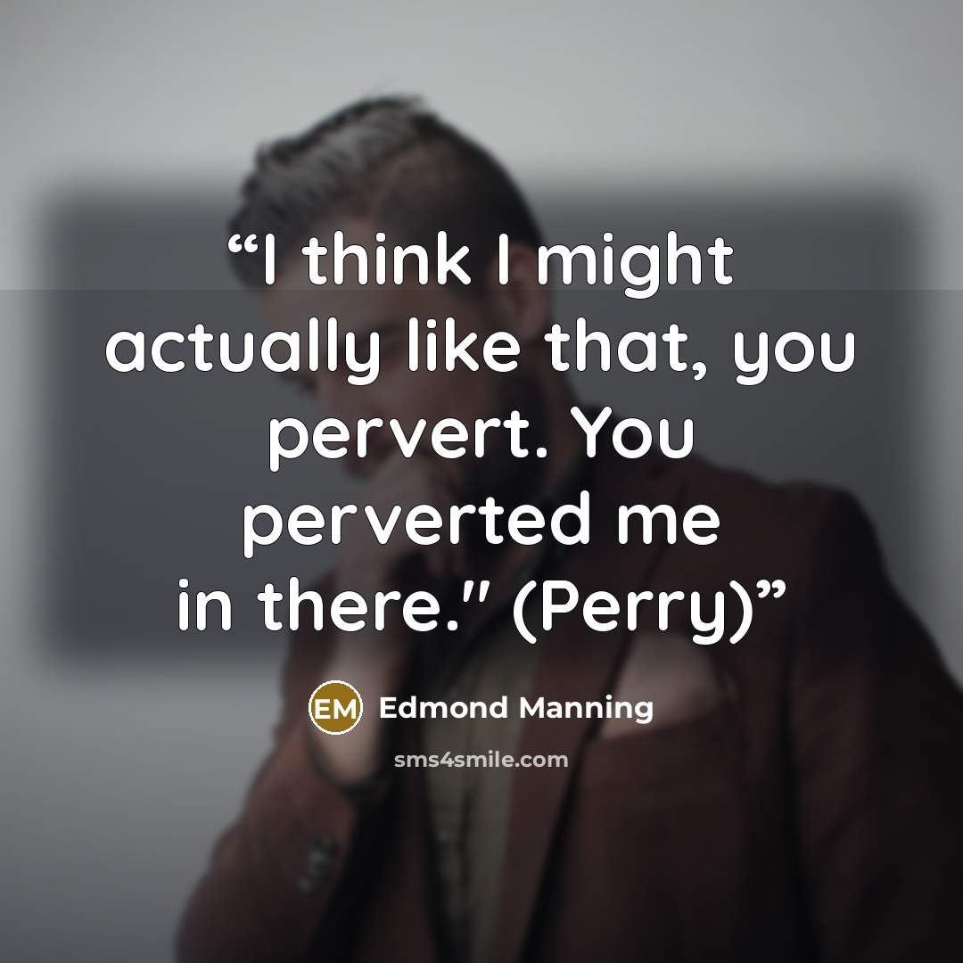 “I think I might actually like that, you pervert. You perverted me in there." (Perry)” quote by Edmond Manning