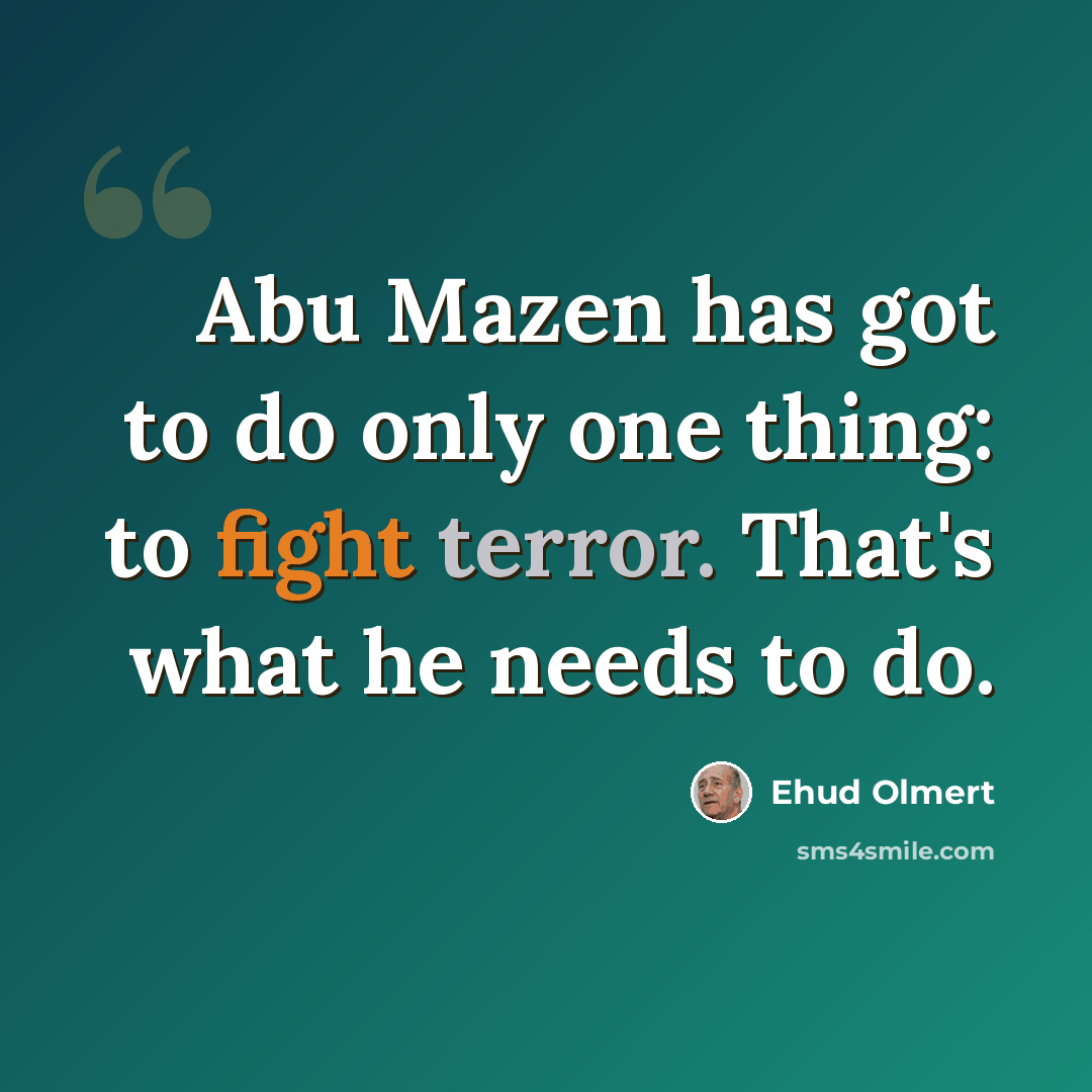 “Abu Mazen has got to do only one thing: to fight terror. That's what he needs to do.” quote by Ehud Olmert