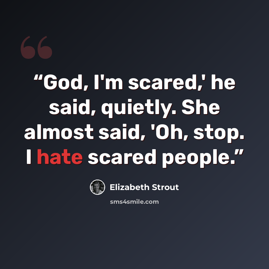 “God, I'm scared,' he said, quietly. She almost said, 'Oh, stop. I hate scared people.” quote by Elizabeth Strout