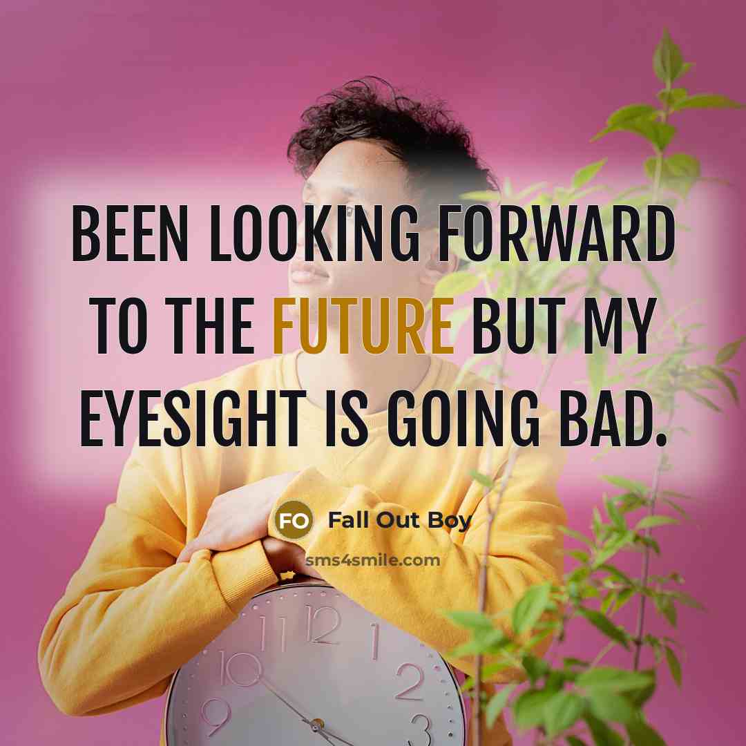 “Been looking forward to the future but my eyesight is going bad.” quote by Fall Out Boy