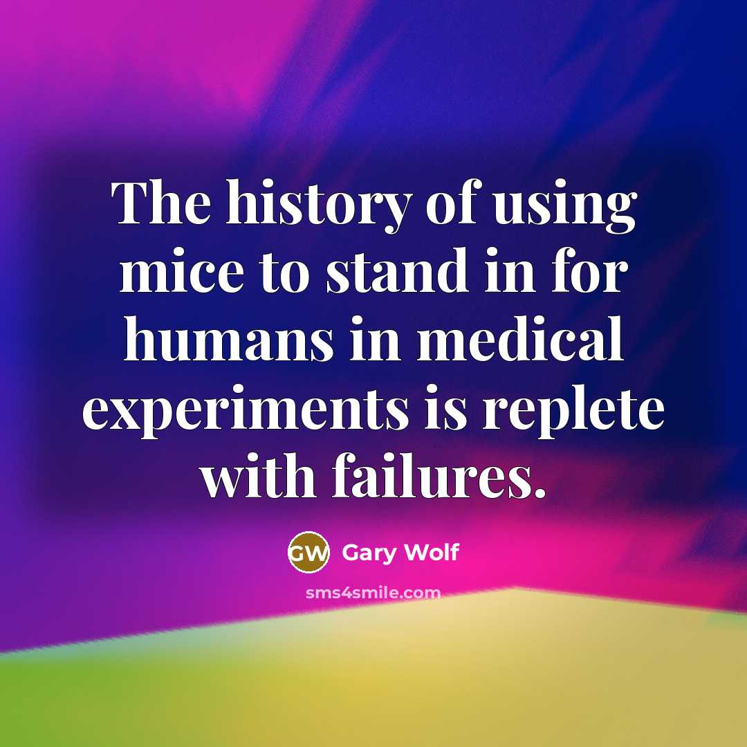 “The history of using mice to stand in for humans in medical experiments is replete with failures.” quote by Gary Wolf
