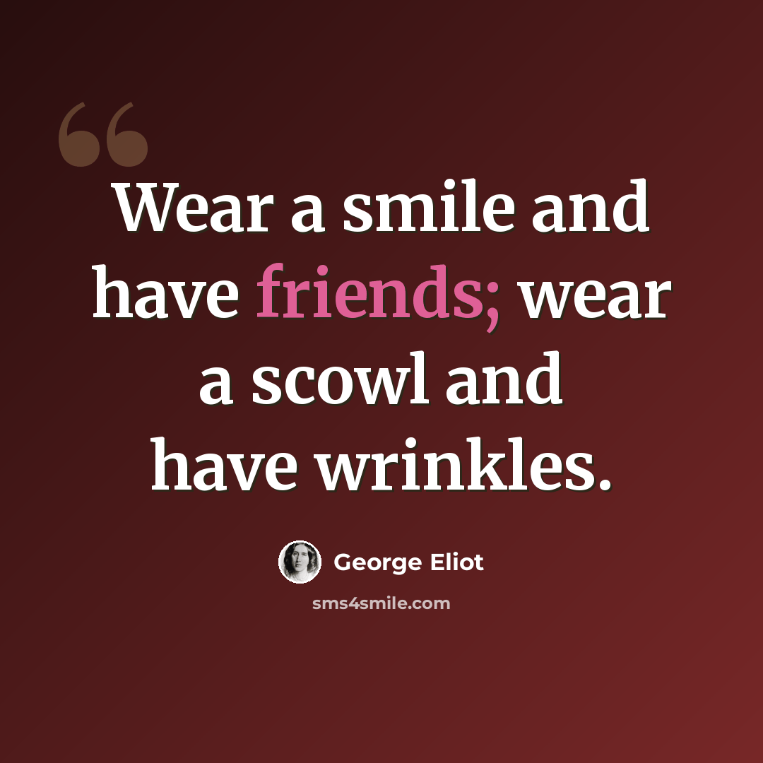 “Wear a smile and have friends; wear a scowl and have wrinkles.” quote by George Eliot