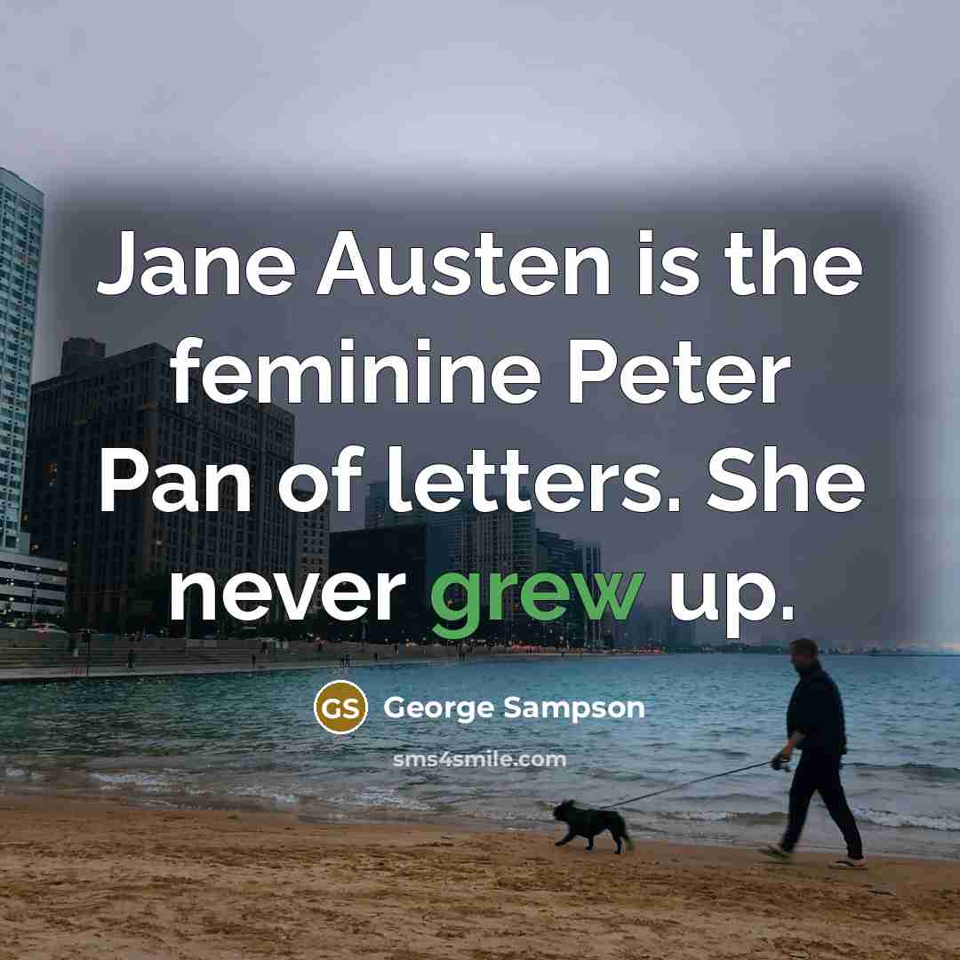 “Jane Austen is the feminine Peter Pan of letters. She never grew up.” quote by George Sampson