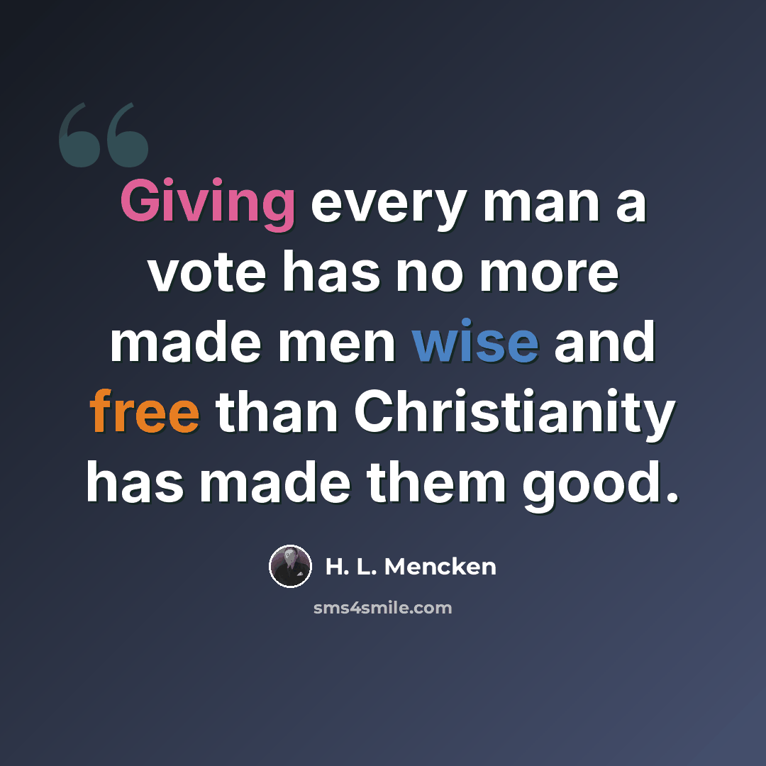 “Giving every man a vote has no more made men wise and free than Christianity has made them good.” quote by H. L. Mencken